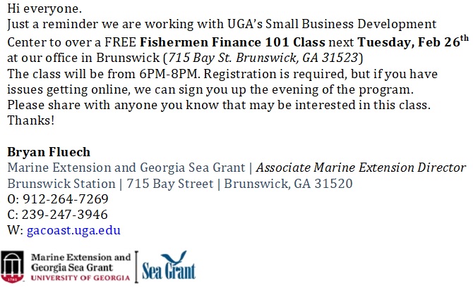 Free Fishermen Finance 101 Class. Next Tuesday, February 26 at UGA's Small Business Development Center (715 Bay St. Brunswick, GA 31523) from 6PM-8PM. Registration required at gacoast.uga.edu or call Bryan Fluech at 912-264-7269.